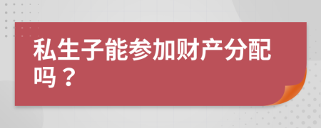 私生子能参加财产分配吗？