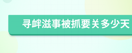 寻衅滋事被抓要关多少天