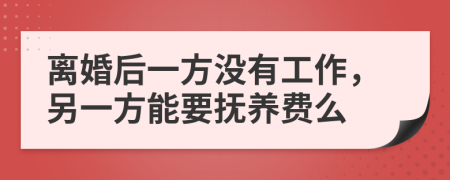 离婚后一方没有工作，另一方能要抚养费么