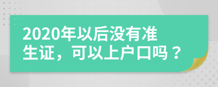 2020年以后没有准生证，可以上户口吗？