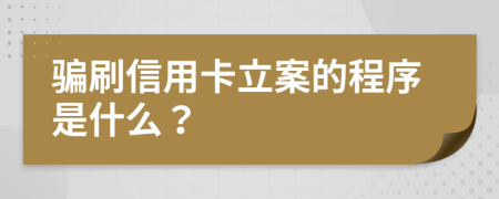 骗刷信用卡立案的程序是什么？