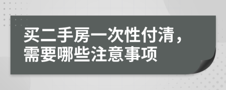 买二手房一次性付清，需要哪些注意事项