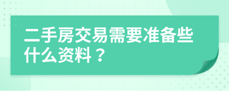 二手房交易需要准备些什么资料？