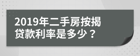 2019年二手房按揭贷款利率是多少？