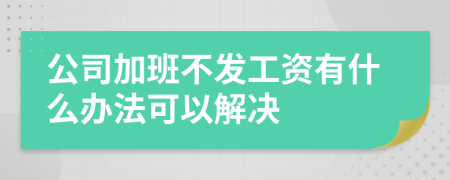 公司加班不发工资有什么办法可以解决