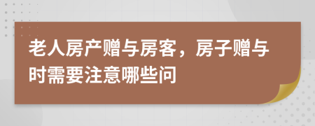 老人房产赠与房客，房子赠与时需要注意哪些问