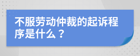 不服劳动仲裁的起诉程序是什么？