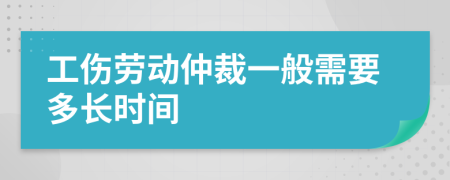 工伤劳动仲裁一般需要多长时间