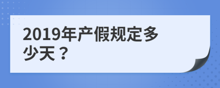 2019年产假规定多少天？