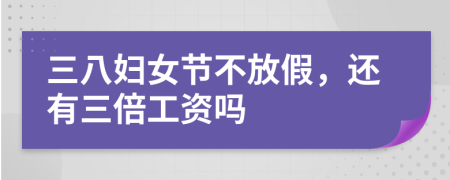 三八妇女节不放假，还有三倍工资吗