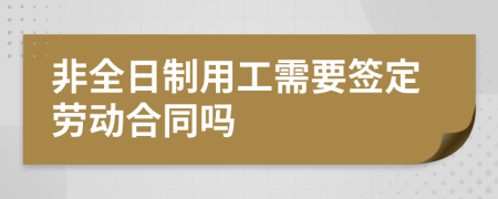 非全日制用工需要签定劳动合同吗