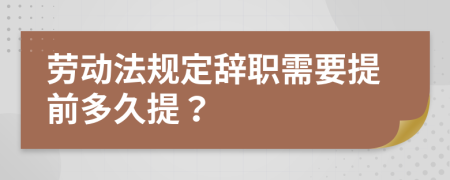 劳动法规定辞职需要提前多久提？