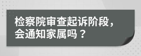 检察院审查起诉阶段，会通知家属吗？
