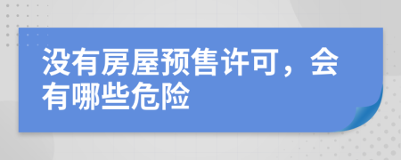 没有房屋预售许可，会有哪些危险