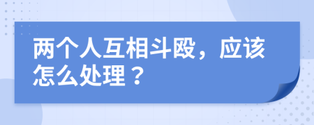 两个人互相斗殴，应该怎么处理？