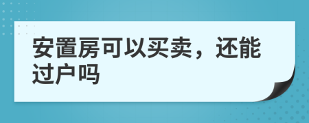 安置房可以买卖，还能过户吗