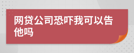 网贷公司恐吓我可以告他吗