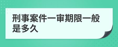 刑事案件一审期限一般是多久