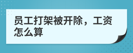 员工打架被开除，工资怎么算