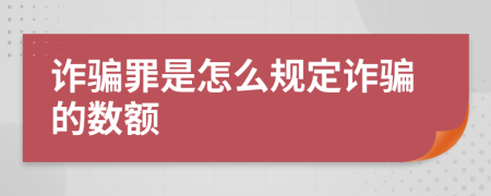 诈骗罪是怎么规定诈骗的数额