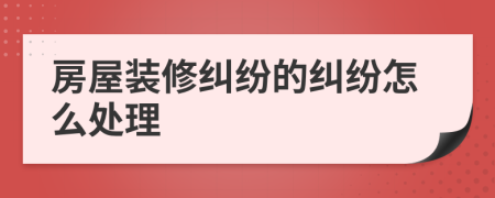 房屋装修纠纷的纠纷怎么处理