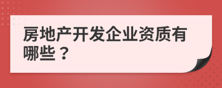 房地产开发企业资质有哪些？