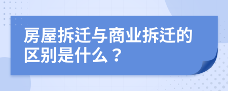 房屋拆迁与商业拆迁的区别是什么？