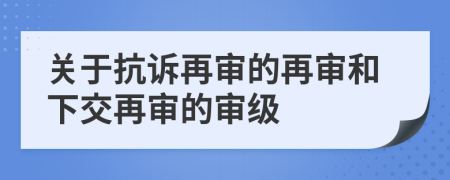 关于抗诉再审的再审和下交再审的审级