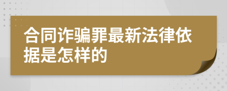 合同诈骗罪最新法律依据是怎样的