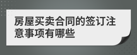 房屋买卖合同的签订注意事项有哪些