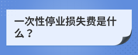 一次性停业损失费是什么？