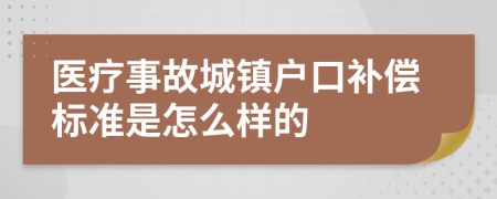 医疗事故城镇户口补偿标准是怎么样的