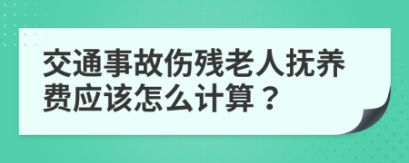 交通事故伤残老人抚养费应该怎么计算？