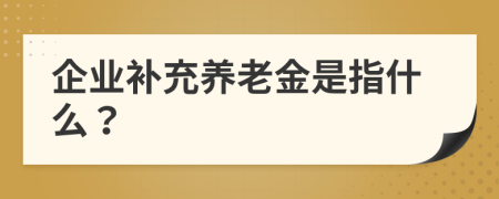 企业补充养老金是指什么？