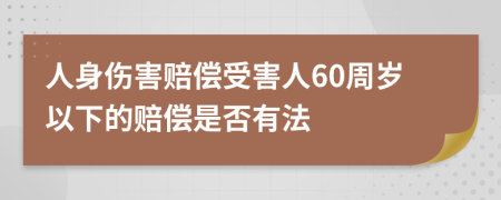 人身伤害赔偿受害人60周岁以下的赔偿是否有法