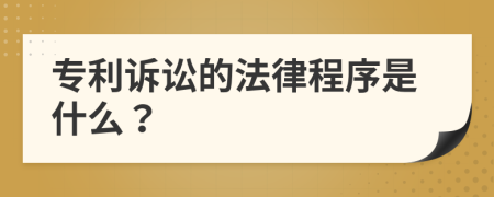 专利诉讼的法律程序是什么？