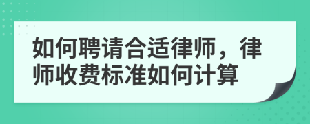 如何聘请合适律师，律师收费标准如何计算