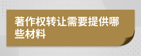 著作权转让需要提供哪些材料