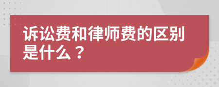 诉讼费和律师费的区别是什么？