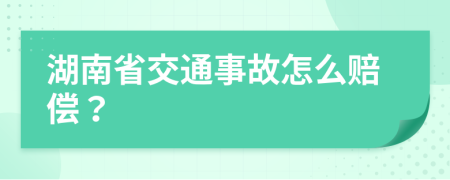 湖南省交通事故怎么赔偿？