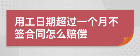 用工日期超过一个月不签合同怎么赔偿