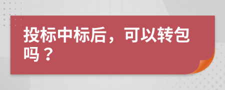 投标中标后，可以转包吗？