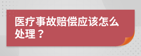 医疗事故赔偿应该怎么处理？