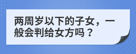 两周岁以下的子女，一般会判给女方吗？