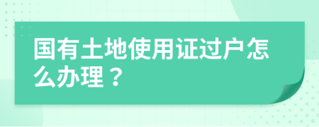 国有土地使用证过户怎么办理？