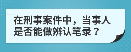 在刑事案件中，当事人是否能做辨认笔录？