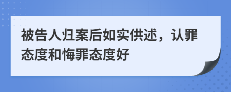 被告人归案后如实供述，认罪态度和悔罪态度好