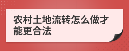 农村土地流转怎么做才能更合法