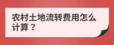 农村土地流转费用怎么计算？