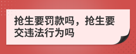 抢生要罚款吗，抢生要交违法行为吗